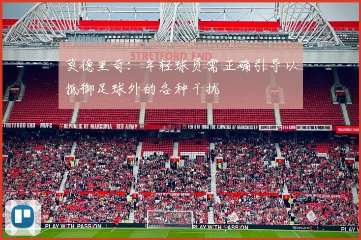 莫德里奇：年轻球员需正确引导以抵御足球外的各种干扰