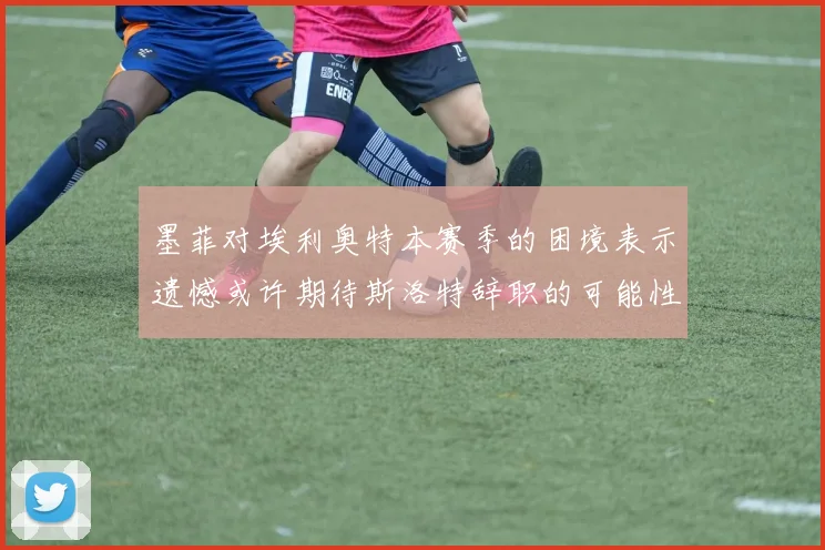 墨菲对埃利奥特本赛季的困境表示遗憾或许期待斯洛特辞职的可能性