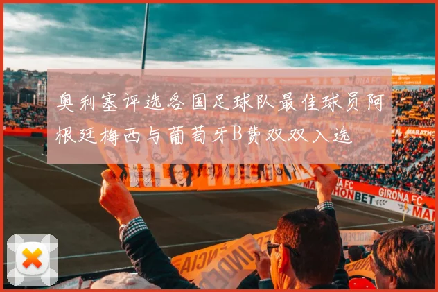 奥利塞评选各国足球队最佳球员阿根廷梅西与葡萄牙B费双双入选