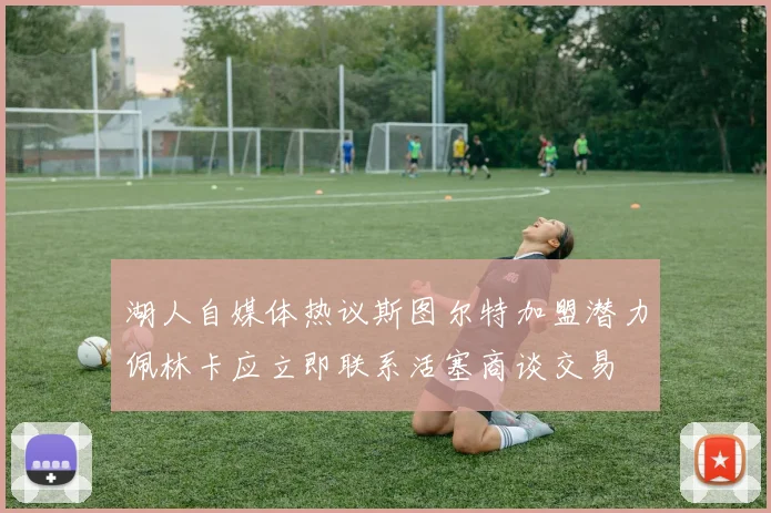 湖人自媒体热议斯图尔特加盟潜力佩林卡应立即联系活塞商谈交易