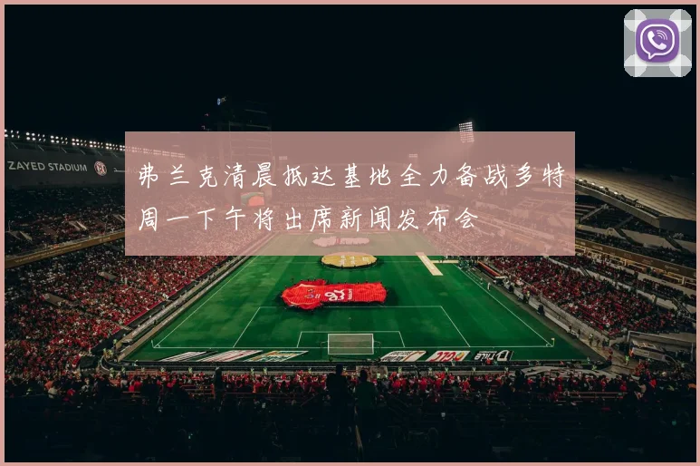 弗兰克清晨抵达基地全力备战多特周一下午将出席新闻发布会