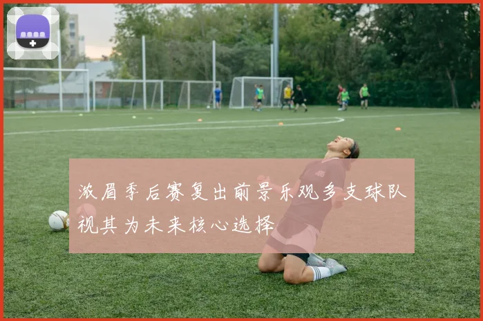 浓眉季后赛复出前景乐观多支球队视其为未来核心选择