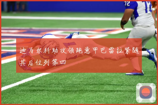 迪马尔科助攻领跑意甲巴雷拉紧随其后位列第四