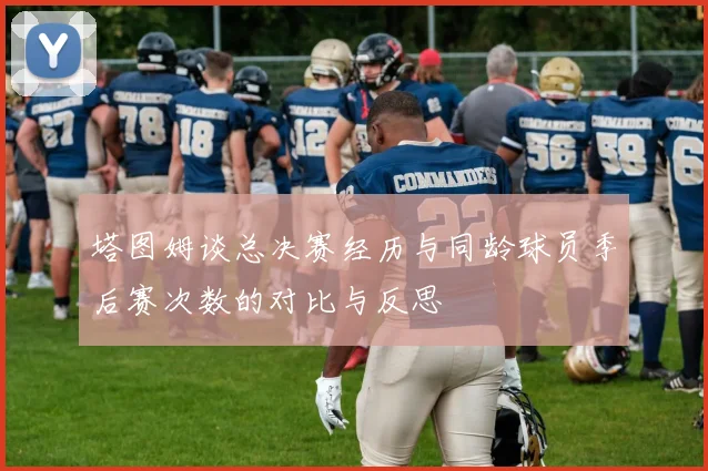 塔图姆谈总决赛经历与同龄球员季后赛次数的对比与反思