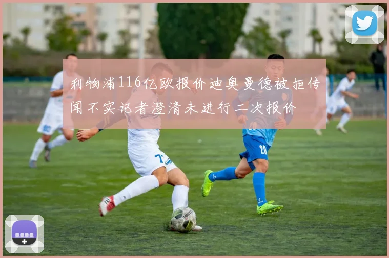 利物浦116亿欧报价迪奥曼德被拒传闻不实记者澄清未进行二次报价