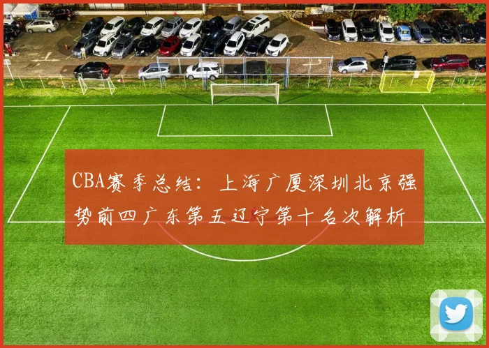 CBA赛季总结：上海广厦深圳北京强势前四广东第五辽宁第十名次解析