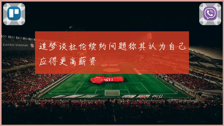 追梦谈杜伦续约问题称其认为自己应得更高薪资
