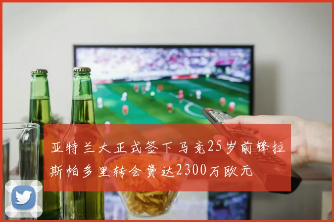 亚特兰大正式签下马竞25岁前锋拉斯帕多里转会费达2300万欧元